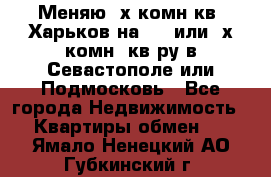 Меняю 4х комн кв. Харьков на 1,2 или 3х комн. кв-ру в Севастополе или Подмосковь - Все города Недвижимость » Квартиры обмен   . Ямало-Ненецкий АО,Губкинский г.